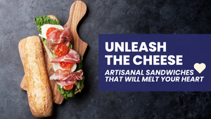 Unleash The Cheese: Artisanal Sandwiches that will Melt Your Heart