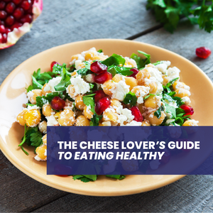 The Cheese Lover's Guide to Eating Healthy